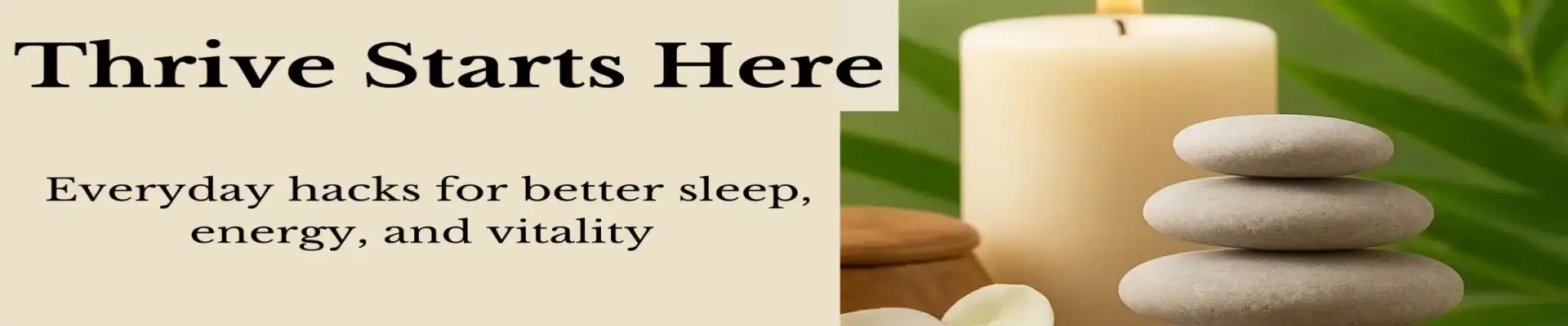 Thrive Starts Here Wellness Banner – My Favorite Health Depot Alt Text: Zen spa stones stacked beside a lit candle and green palm leaves, with text reading “Thrive Starts Here – Everyday hacks for better sleep, energy, and vitality.” Slider banner for My Favorite Health Depot.